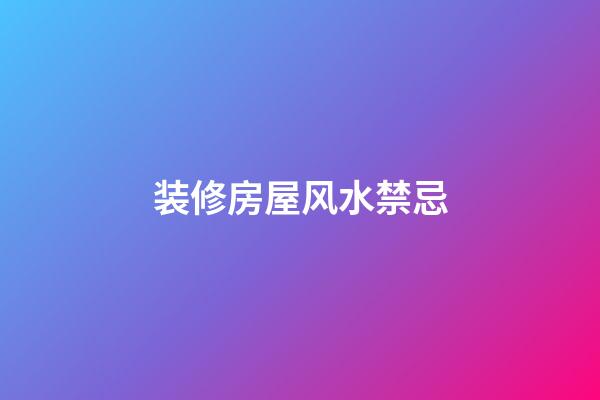 装修房屋风水禁忌