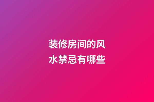 装修房间的风水禁忌有哪些