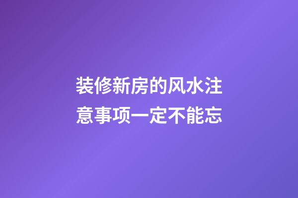 装修新房的风水注意事项一定不能忘