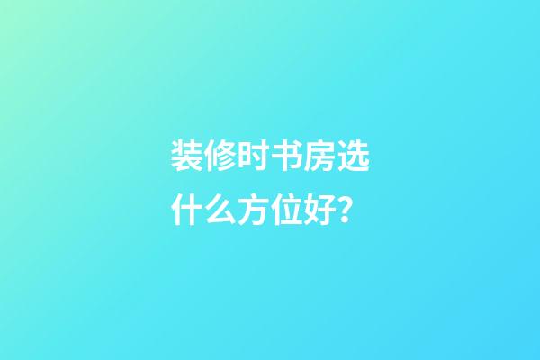 装修时书房选什么方位好？