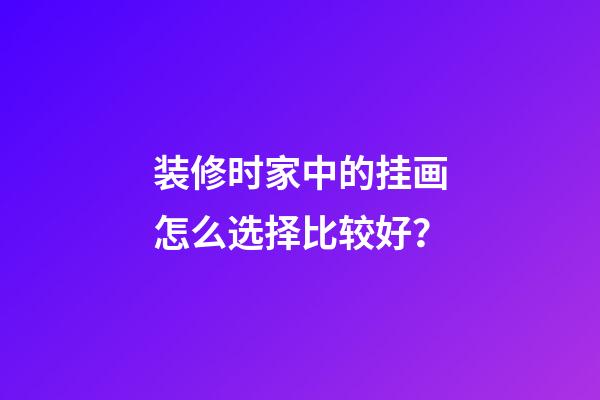 装修时家中的挂画怎么选择比较好？