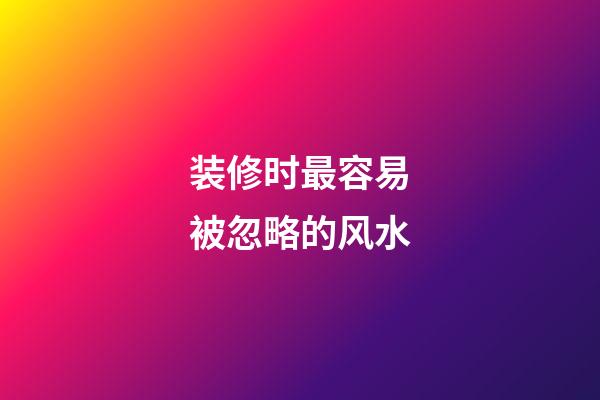 装修时最容易被忽略的风水