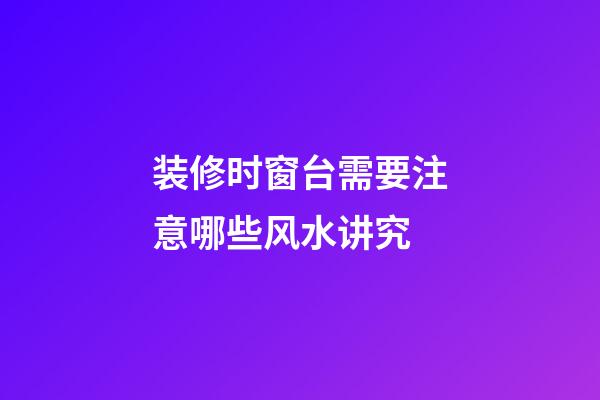 装修时窗台需要注意哪些风水讲究