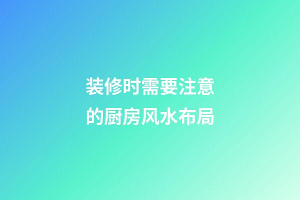 装修时需要注意的厨房风水布局