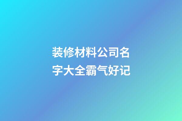 装修材料公司名字大全霸气好记