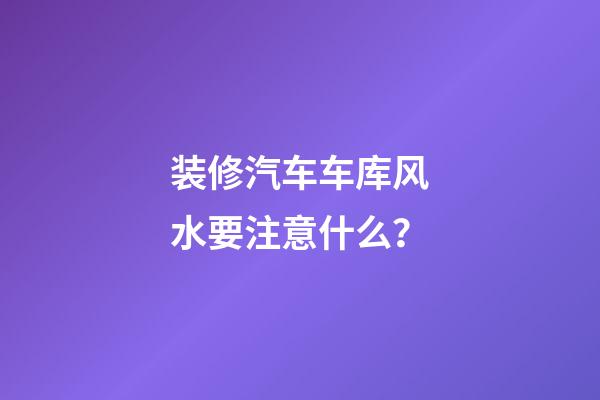 装修汽车车库风水要注意什么？