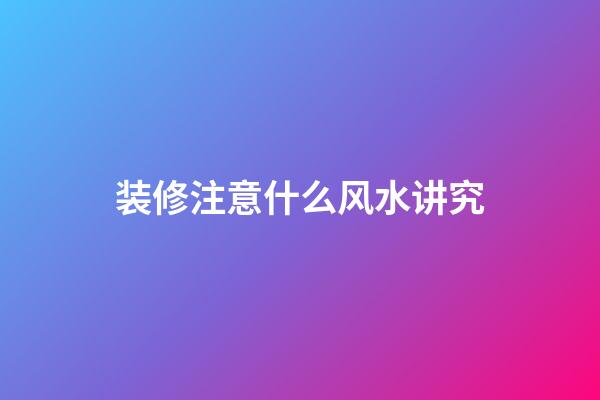 装修注意什么风水讲究