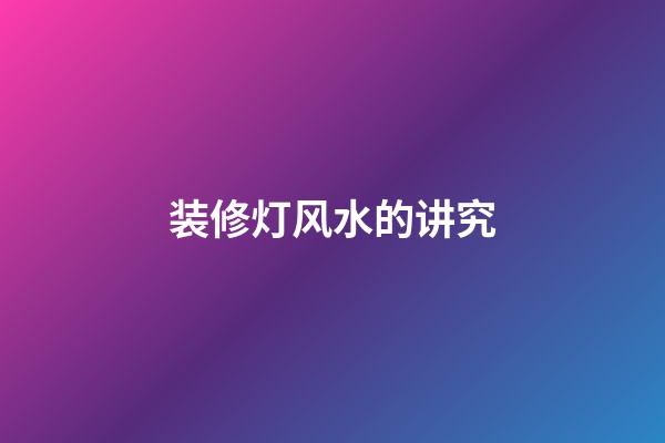 装修灯风水的讲究