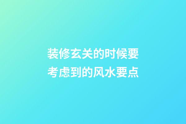 装修玄关的时候要考虑到的风水要点