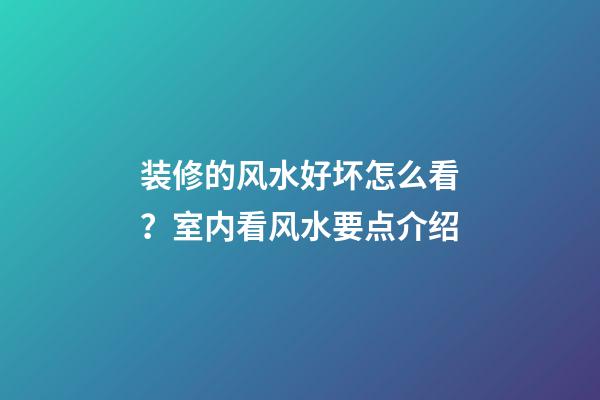 装修的风水好坏怎么看？室内看风水要点介绍
