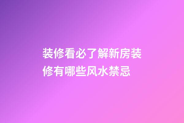 装修看必了解新房装修有哪些风水禁忌