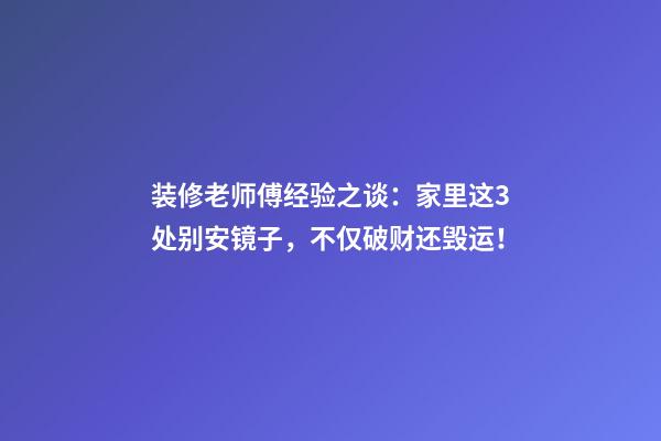 装修老师傅经验之谈：家里这3处别安镜子，不仅破财还毁运！
