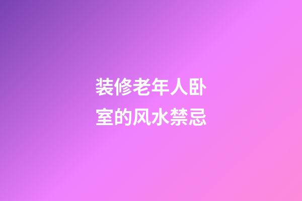 装修老年人卧室的风水禁忌