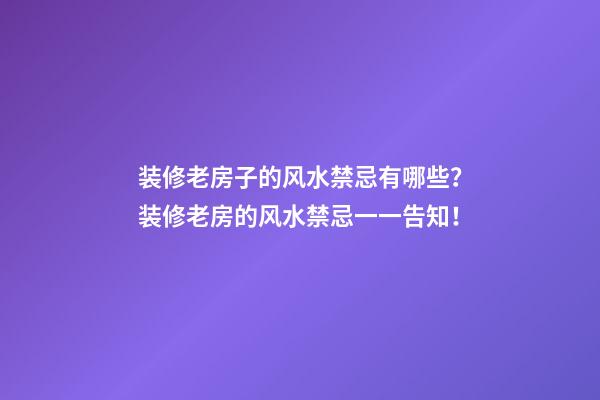 装修老房子的风水禁忌有哪些？装修老房的风水禁忌一一告知！