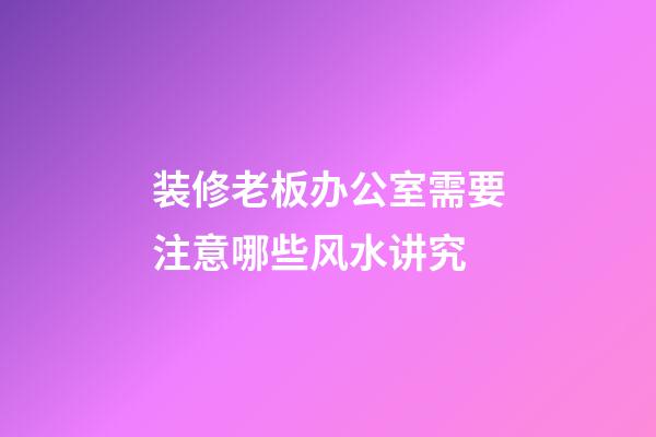 装修老板办公室需要注意哪些风水讲究