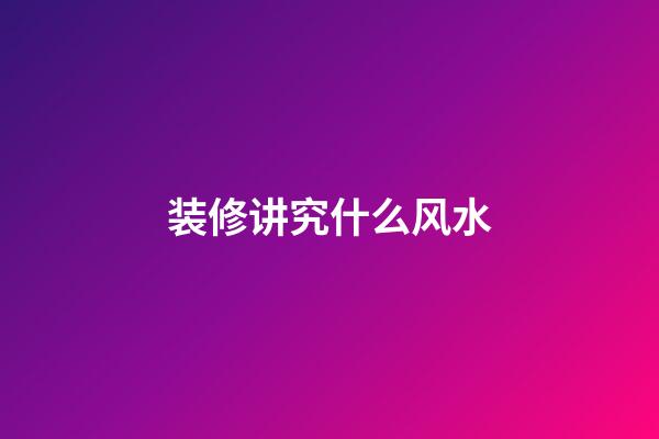 装修讲究什么风水