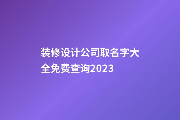 装修设计公司取名字大全免费查询2023-第1张-公司起名-玄机派