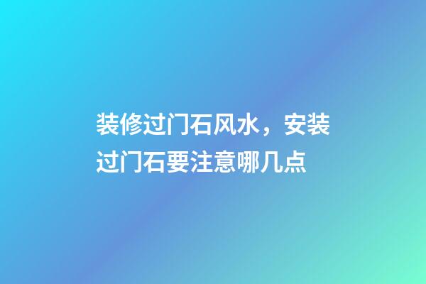 装修过门石风水，安装过门石要注意哪几点