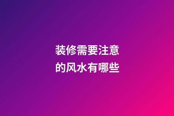 装修需要注意的风水有哪些