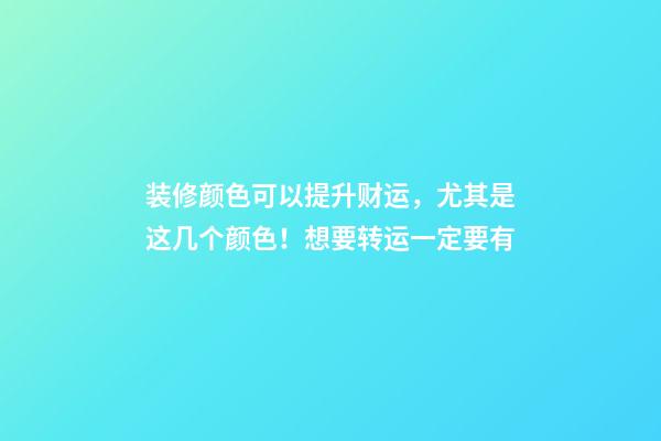 装修颜色可以提升财运，尤其是这几个颜色！想要转运一定要有