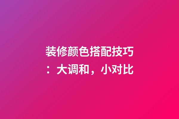 装修颜色搭配技巧：大调和，小对比