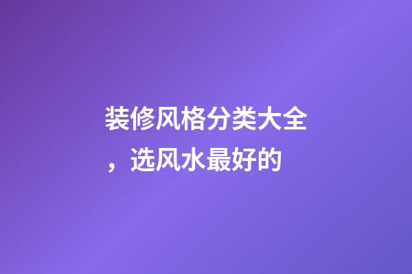 装修风格分类大全，选风水最好的