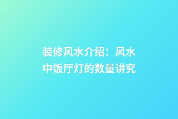 装修风水介绍：风水中饭厅灯的数量讲究