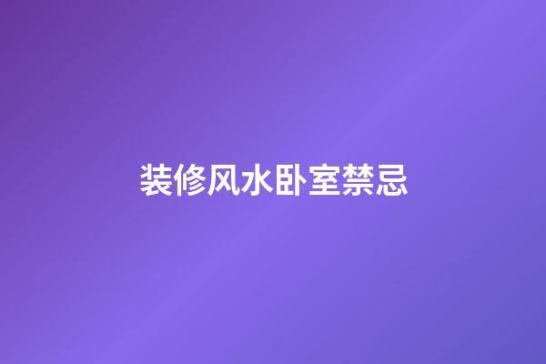 装修风水卧室禁忌