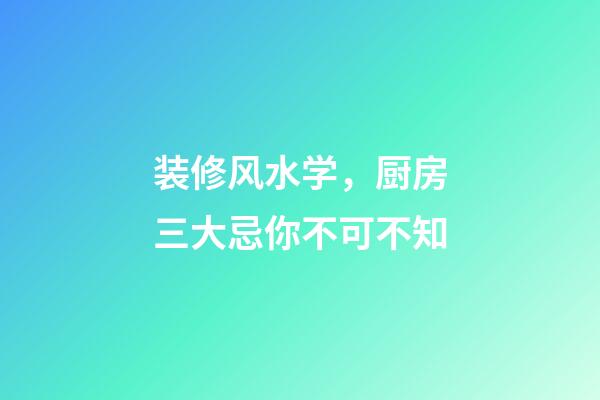 装修风水学，厨房三大忌你不可不知