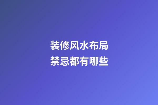 装修风水布局禁忌都有哪些