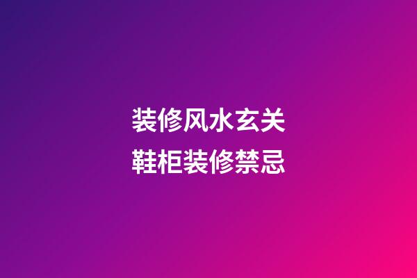 装修风水玄关鞋柜装修禁忌