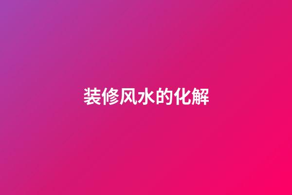 装修风水的化解