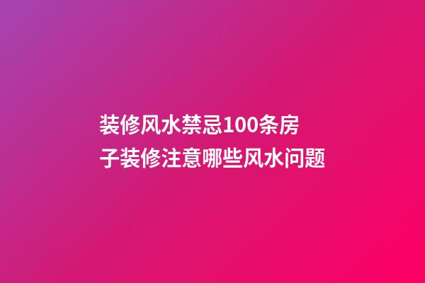 装修风水禁忌100条房子装修注意哪些风水问题