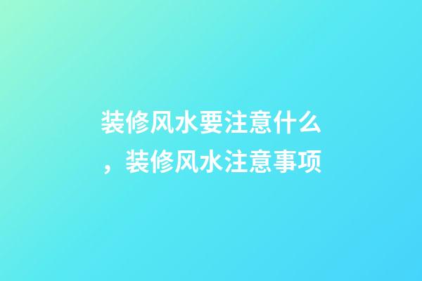 装修风水要注意什么，装修风水注意事项