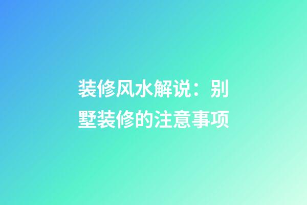 装修风水解说：别墅装修的注意事项