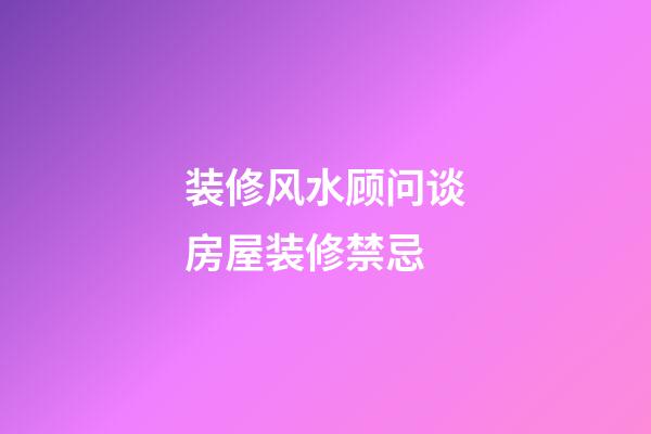 装修风水顾问谈房屋装修禁忌