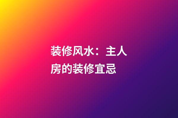 装修风水：主人房的装修宜忌