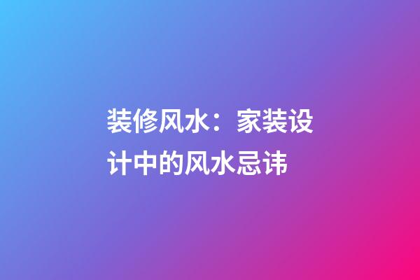装修风水：家装设计中的风水忌讳