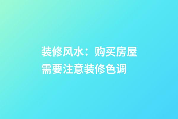 装修风水：购买房屋需要注意装修色调