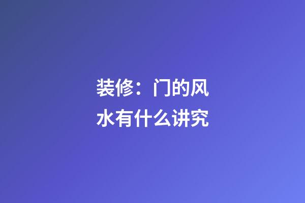 装修：门的风水有什么讲究