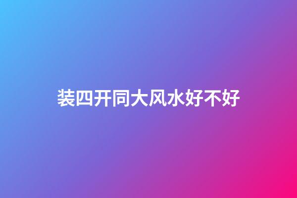 装四开同大风水好不好