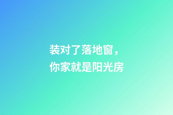 装对了落地窗，你家就是阳光房