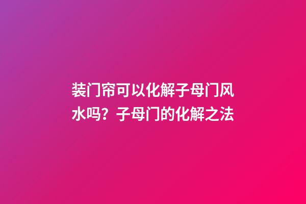 装门帘可以化解子母门风水吗？子母门的化解之法