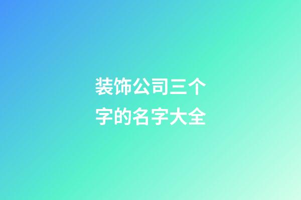 装饰公司三个字的名字大全