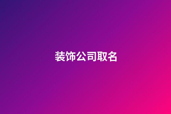 装饰公司取名-第1张-公司起名-玄机派