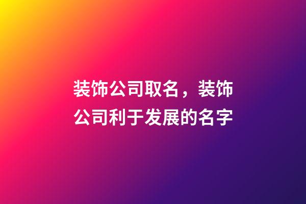 装饰公司取名，装饰公司利于发展的名字