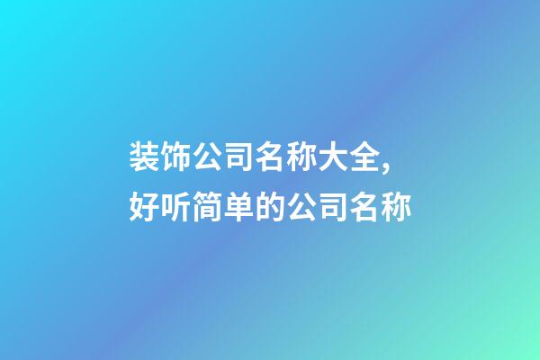 装饰公司名称大全,好听简单的公司名称-第1张-公司起名-玄机派