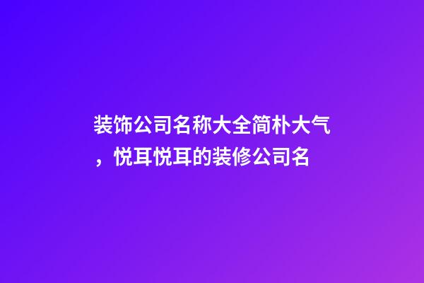 装饰公司名称大全简朴大气，悦耳悦耳的装修公司名-第1张-公司起名-玄机派