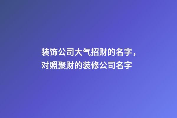 装饰公司大气招财的名字，对照聚财的装修公司名字