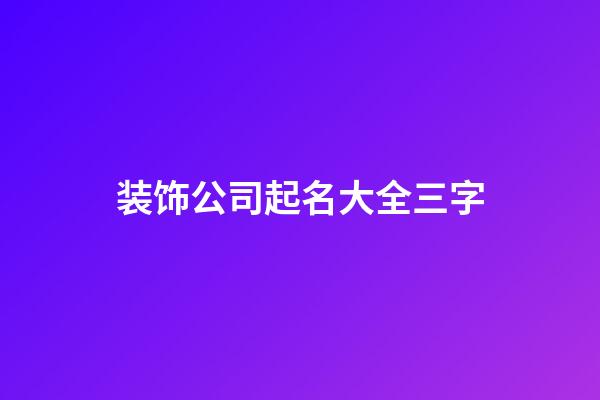 装饰公司起名大全三字-第1张-公司起名-玄机派